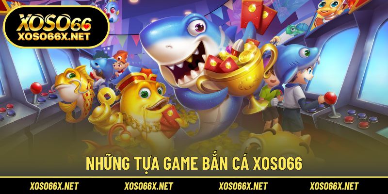 Bộ sưu tập trò chơi bắn cá Xoso66 đa dạng nhất hiện nay