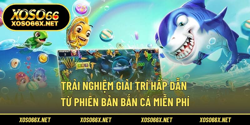 Khám phá cảm giác bắn cá vui nhộn không mất phí tại nhà cái