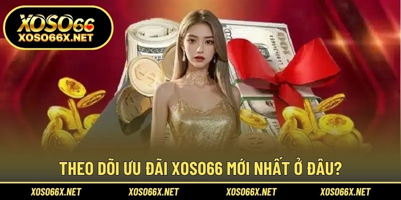 Theo dõi ưu đãi XOSO66 mới nhất ở đâu?