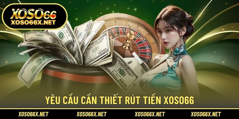 Yêu cầu cần thiết rút tiền XOSO66
